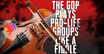 Republican Establishment Plays Pro-Life Organizations Like a Fiddle